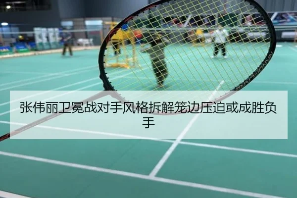 张伟丽卫冕战对手风格拆解笼边压迫或成胜负手