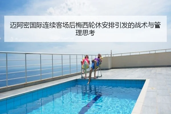 迈阿密国际连续客场后梅西轮休安排引发的战术与管理思考
