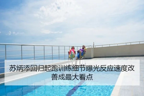 苏炳添回归起跑训练细节曝光反应速度改善成最大看点