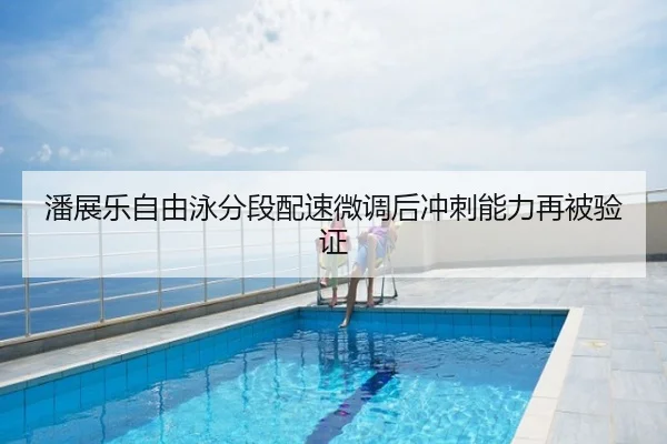 潘展乐自由泳分段配速微调后冲刺能力再被验证