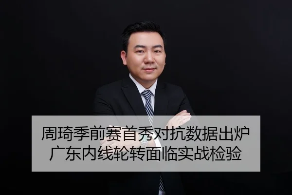 周琦季前赛首秀对抗数据出炉 广东内线轮转面临实战检验